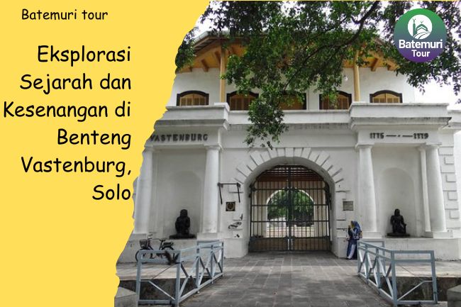 Eksplorasi Sejarah dan Kesenangan di Benteng Vastenburg, Solo